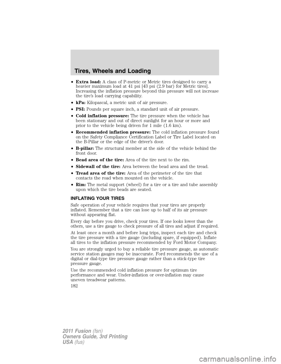 FORD FUSION (AMERICAS) 2011 1.G Owners Manual •Extra load:A class of P-metric or Metric tires designed to carry a
heavier maximum load at 41 psi [43 psi (2.9 bar) for Metric tires].
Increasing the inflation pressure beyond this pressure will no