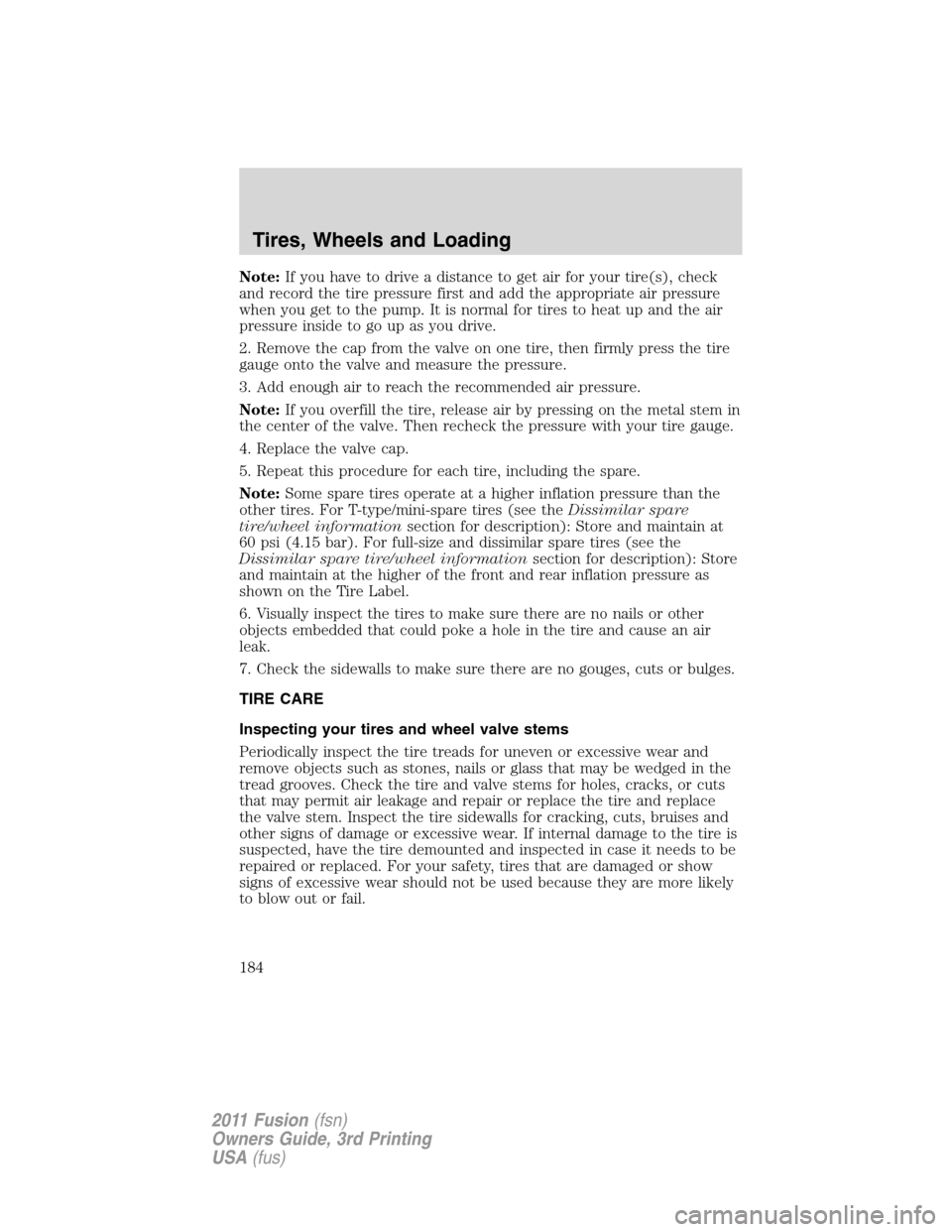 FORD FUSION (AMERICAS) 2011 1.G Owners Manual Note:If you have to drive a distance to get air for your tire(s), check
and record the tire pressure first and add the appropriate air pressure
when you get to the pump. It is normal for tires to heat