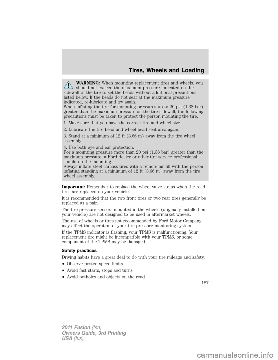 FORD FUSION (AMERICAS) 2011 1.G Owners Manual WARNING:When mounting replacement tires and wheels, you
should not exceed the maximum pressure indicated on the
sidewall of the tire to set the beads without additional precautions
listed below. If th