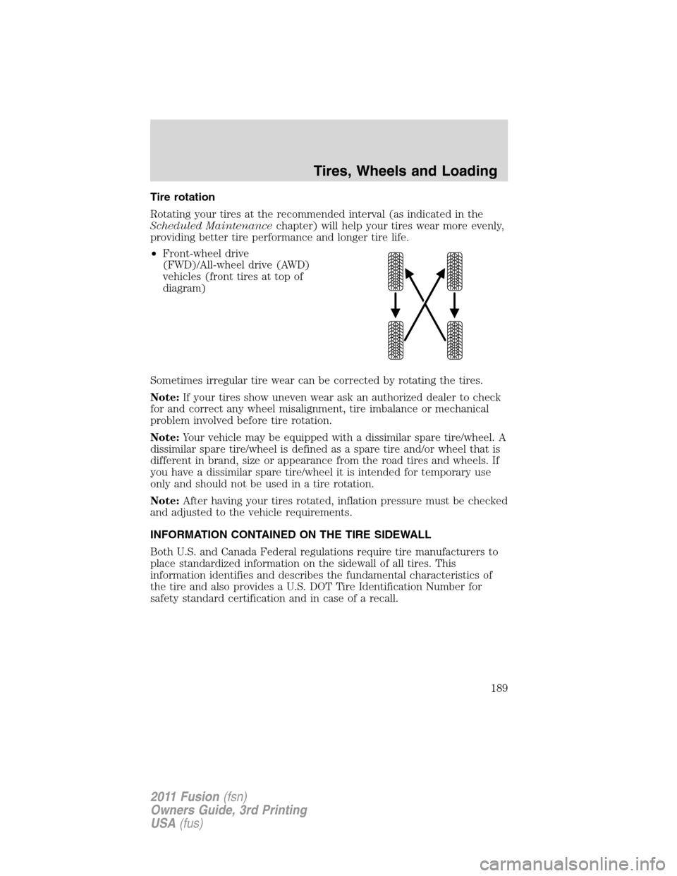FORD FUSION (AMERICAS) 2011 1.G Owners Manual Tire rotation
Rotating your tires at the recommended interval (as indicated in the
Scheduled Maintenancechapter) will help your tires wear more evenly,
providing better tire performance and longer tir