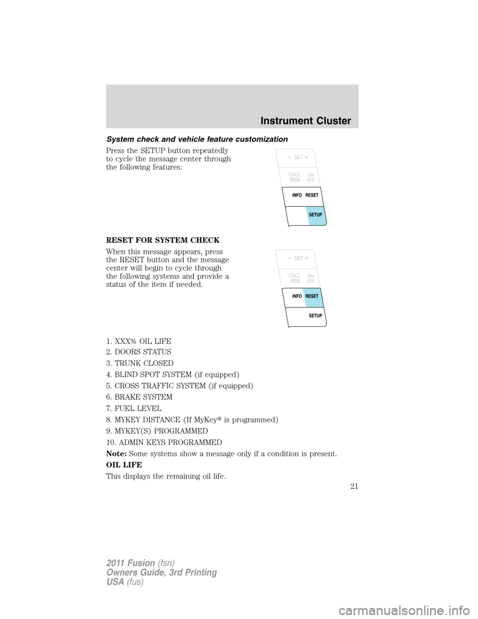 FORD FUSION (AMERICAS) 2011 1.G Owners Manual System check and vehicle feature customization
Press the SETUP button repeatedly
to cycle the message center through
the following features:
RESET FOR SYSTEM CHECK
When this message appears, press
the