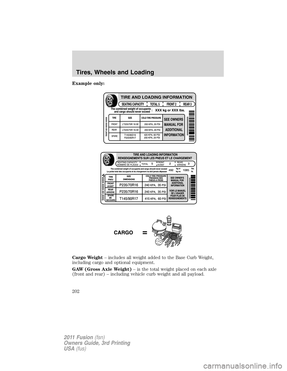 FORD FUSION (AMERICAS) 2011 1.G Owners Manual Example only:
Cargo Weight– includes all weight added to the Base Curb Weight,
including cargo and optional equipment.
GAW (Gross Axle Weight)– is the total weight placed on each axle
(front and r