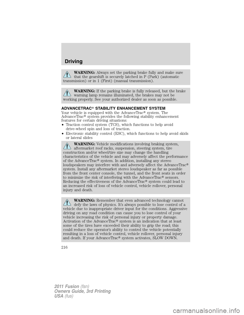 FORD FUSION (AMERICAS) 2011 1.G Owners Manual WARNING:Always set the parking brake fully and make sure
that the gearshift is securely latched in P (Park) (automatic
transmission) or in 1 (First) (manual transmission).
WARNING:If the parking brake