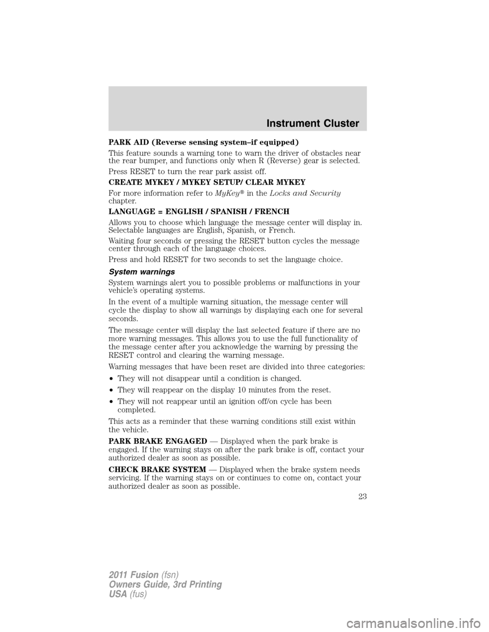 FORD FUSION (AMERICAS) 2011 1.G Owners Manual PARK AID (Reverse sensing system–if equipped)
This feature sounds a warning tone to warn the driver of obstacles near
the rear bumper, and functions only when R (Reverse) gear is selected.
Press RES