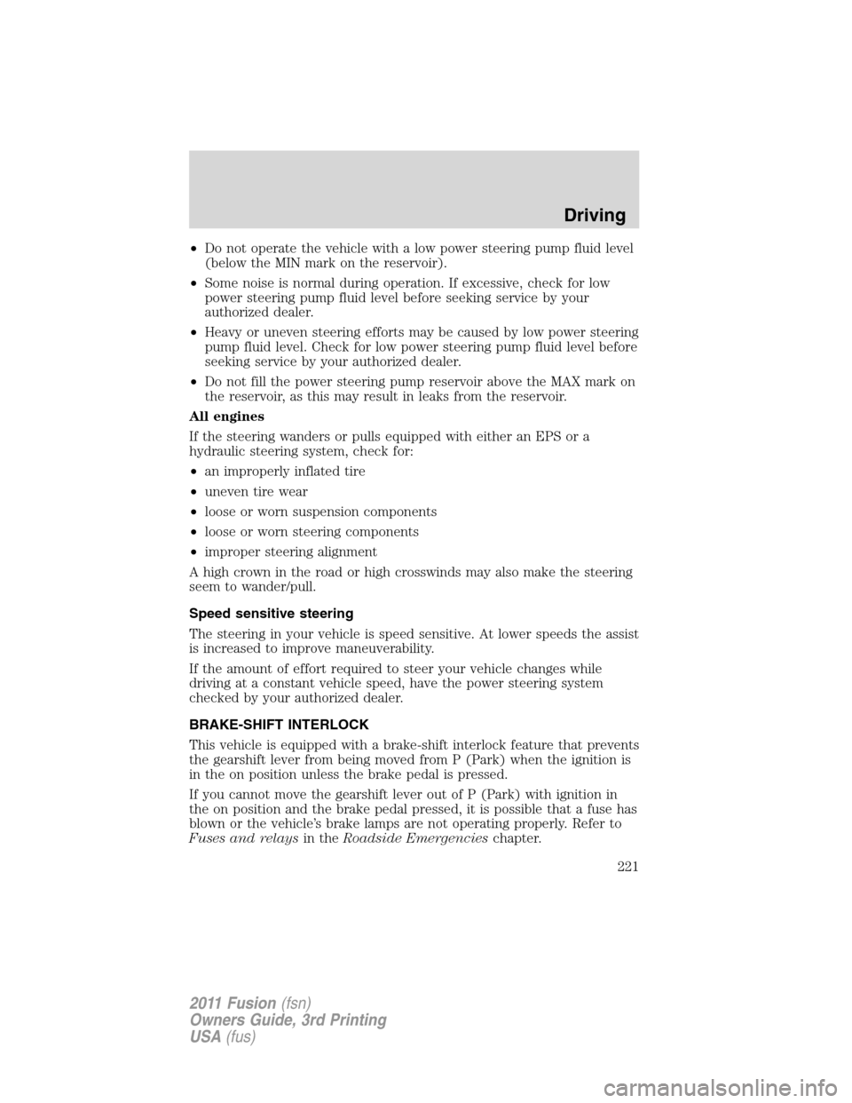 FORD FUSION (AMERICAS) 2011 1.G Owners Manual •Do not operate the vehicle with a low power steering pump fluid level
(below the MIN mark on the reservoir).
•Some noise is normal during operation. If excessive, check for low
power steering pum FORD FUSION (AMERICAS) 2011 1.G Owners Manual •Do not operate the vehicle with a low power steering pump fluid level
(below the MIN mark on the reservoir).
•Some noise is normal during operation. If excessive, check for low
power steering pum