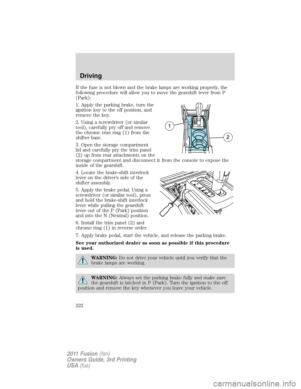 FORD FUSION (AMERICAS) 2011 1.G Owners Manual If the fuse is not blown and the brake lamps are working properly, the
following procedure will allow you to move the gearshift lever from P
(Park):
1. Apply the parking brake, turn the
ignition key t FORD FUSION (AMERICAS) 2011 1.G Owners Manual If the fuse is not blown and the brake lamps are working properly, the
following procedure will allow you to move the gearshift lever from P
(Park):
1. Apply the parking brake, turn the
ignition key t