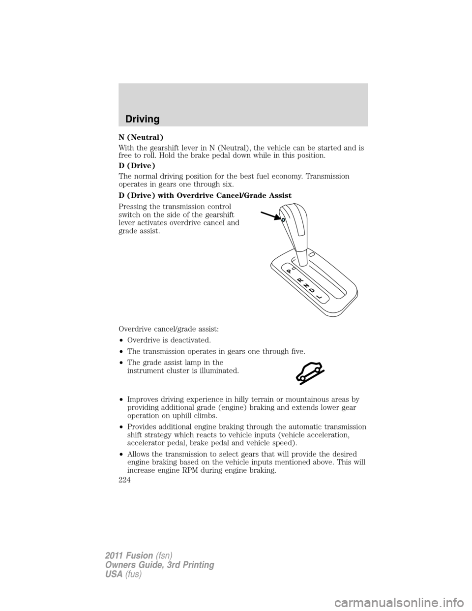 FORD FUSION (AMERICAS) 2011 1.G Owners Manual N (Neutral)
With the gearshift lever in N (Neutral), the vehicle can be started and is
free to roll. Hold the brake pedal down while in this position.
D (Drive)
The normal driving position for the bes FORD FUSION (AMERICAS) 2011 1.G Owners Manual N (Neutral)
With the gearshift lever in N (Neutral), the vehicle can be started and is
free to roll. Hold the brake pedal down while in this position.
D (Drive)
The normal driving position for the bes