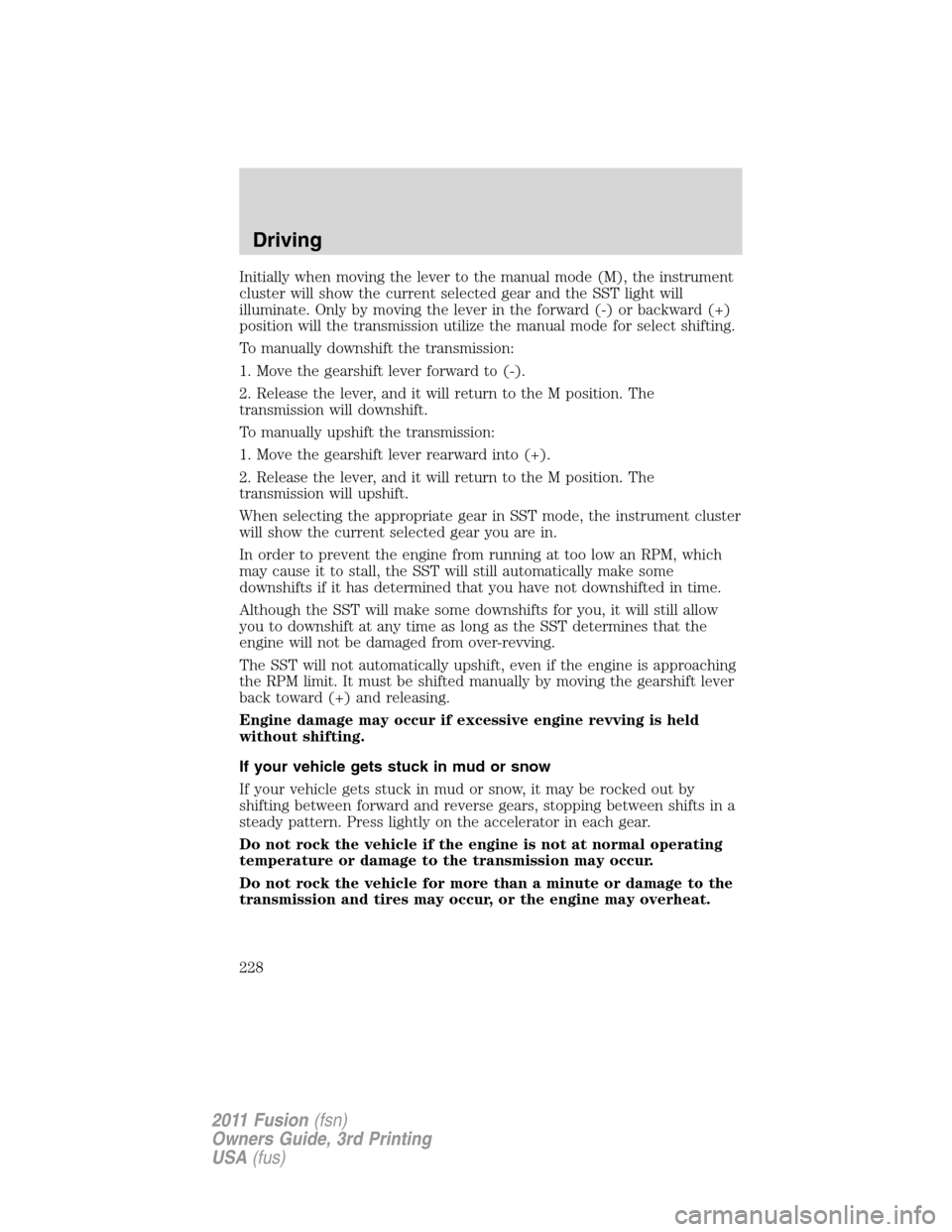 FORD FUSION (AMERICAS) 2011 1.G Owners Manual Initially when moving the lever to the manual mode (M), the instrument
cluster will show the current selected gear and the SST light will
illuminate. Only by moving the lever in the forward (-) or bac