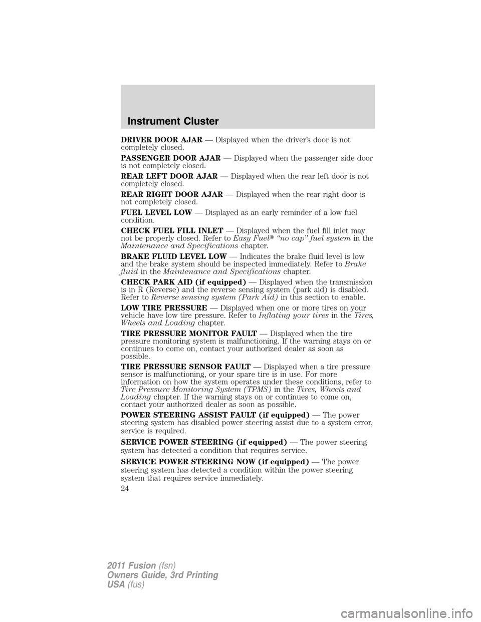 FORD FUSION (AMERICAS) 2011 1.G Owners Manual DRIVER DOOR AJAR— Displayed when the driver’s door is not
completely closed.
PASSENGER DOOR AJAR— Displayed when the passenger side door
is not completely closed.
REAR LEFT DOOR AJAR— Displaye