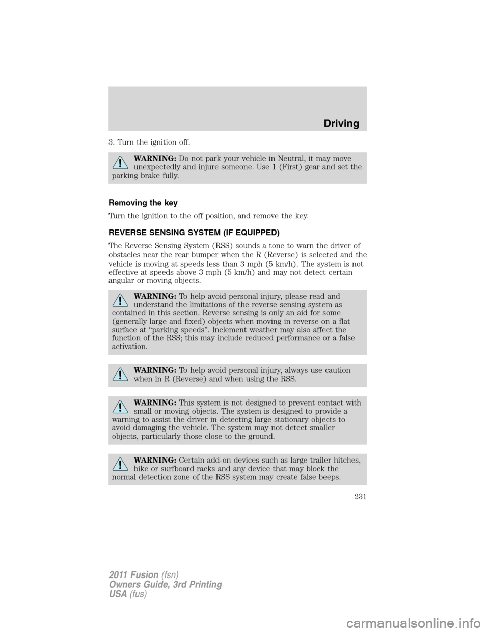 FORD FUSION (AMERICAS) 2011 1.G Owners Manual 3. Turn the ignition off.
WARNING:Do not park your vehicle in Neutral, it may move
unexpectedly and injure someone. Use 1 (First) gear and set the
parking brake fully.
Removing the key
Turn the igniti