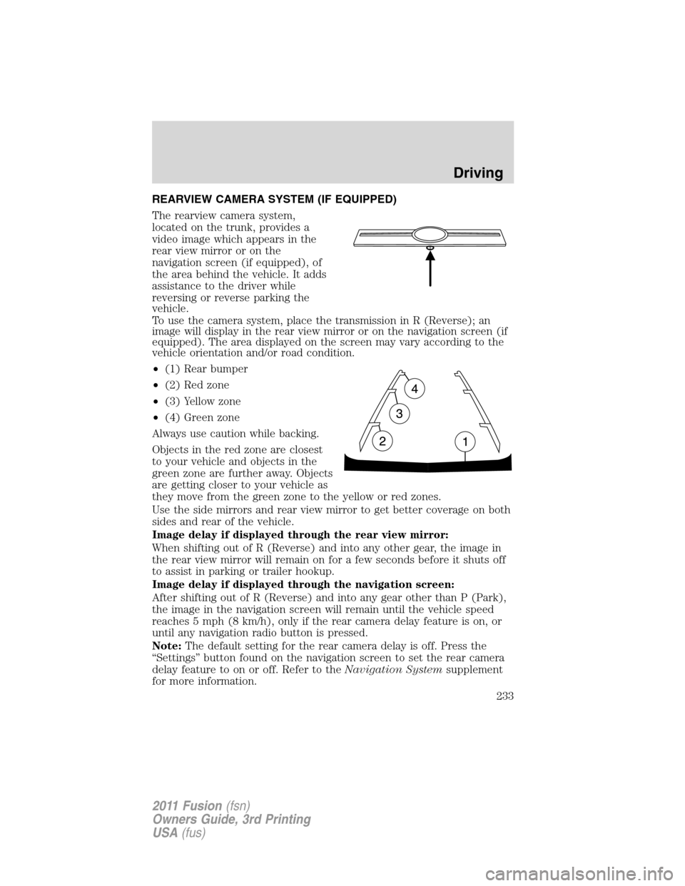 FORD FUSION (AMERICAS) 2011 1.G Owners Manual REARVIEW CAMERA SYSTEM (IF EQUIPPED)
The rearview camera system,
located on the trunk, provides a
video image which appears in the
rear view mirror or on the
navigation screen (if equipped), of
the ar
