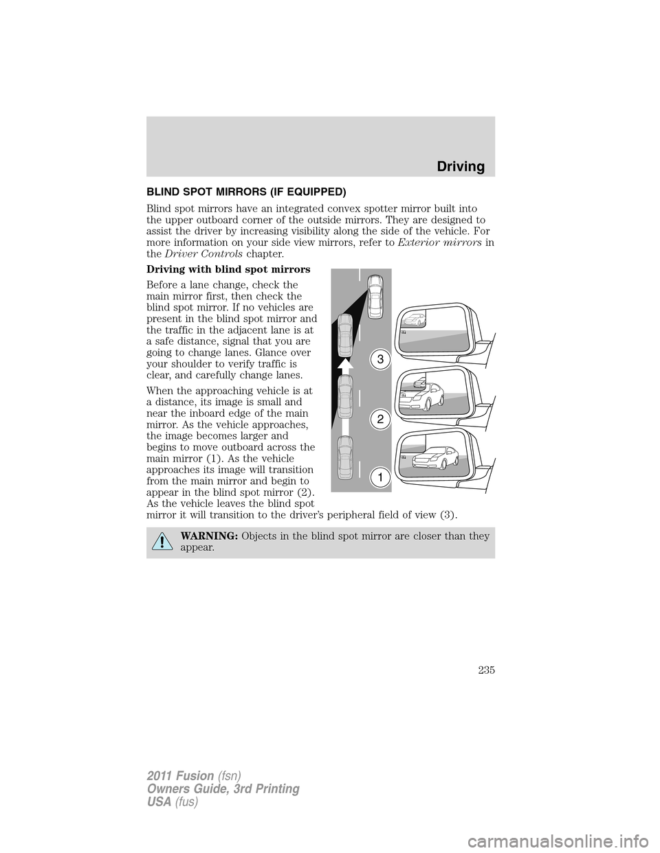 FORD FUSION (AMERICAS) 2011 1.G Owners Manual BLIND SPOT MIRRORS (IF EQUIPPED)
Blind spot mirrors have an integrated convex spotter mirror built into
the upper outboard corner of the outside mirrors. They are designed to
assist the driver by incr