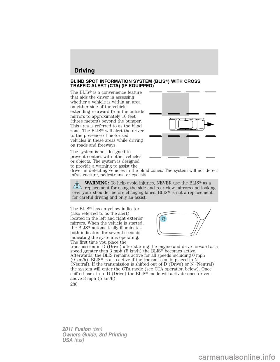 FORD FUSION (AMERICAS) 2011 1.G Owners Manual BLIND SPOT INFORMATION SYSTEM (BLIS) WITH CROSS
TRAFFIC ALERT (CTA) (IF EQUIPPED)
The BLISis a convenience feature
that aids the driver in assessing
whether a vehicle is within an area
on either sid