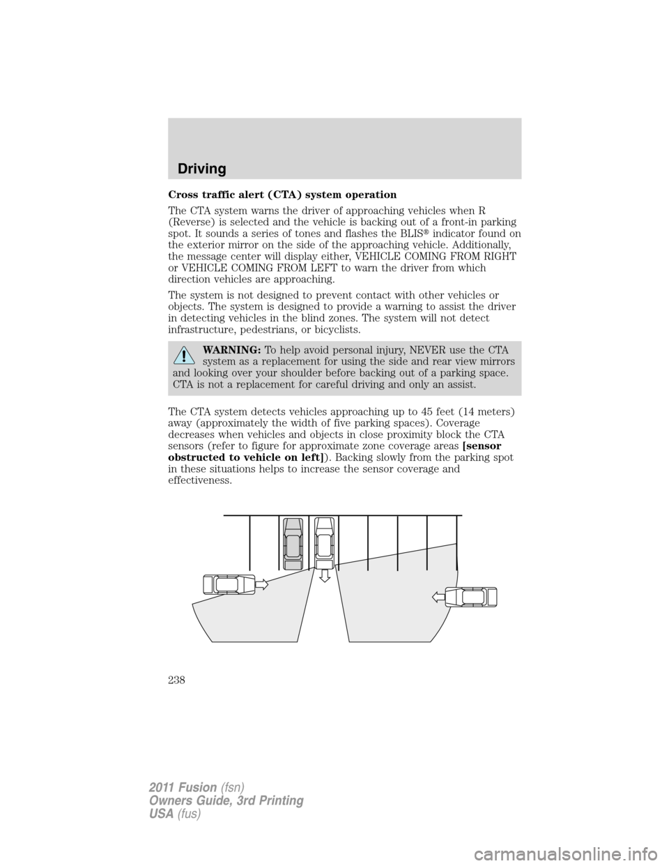 FORD FUSION (AMERICAS) 2011 1.G Owners Manual Cross traffic alert (CTA) system operation
The CTA system warns the driver of approaching vehicles when R
(Reverse) is selected and the vehicle is backing out of a front-in parking
spot. It sounds a s