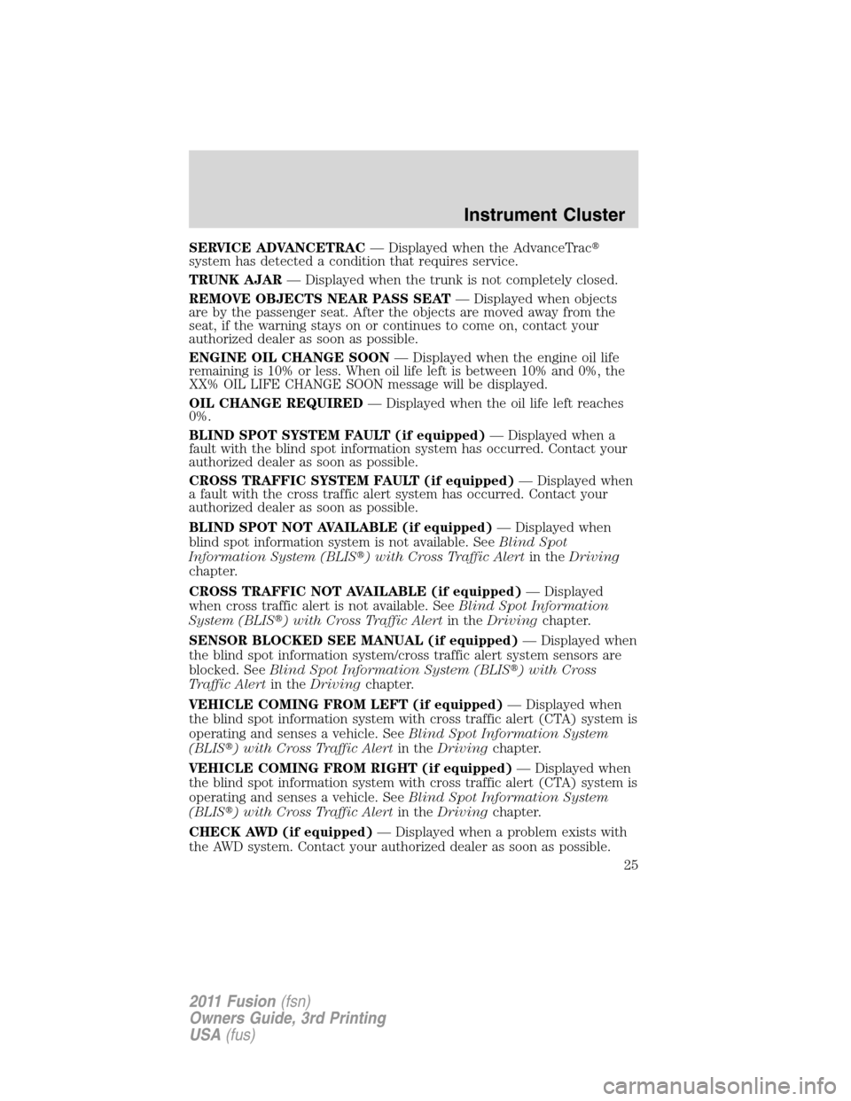 FORD FUSION (AMERICAS) 2011 1.G Owners Manual SERVICE ADVANCETRAC— Displayed when the AdvanceTrac
system has detected a condition that requires service.
TRUNK AJAR— Displayed when the trunk is not completely closed.
REMOVE OBJECTS NEAR PASS 