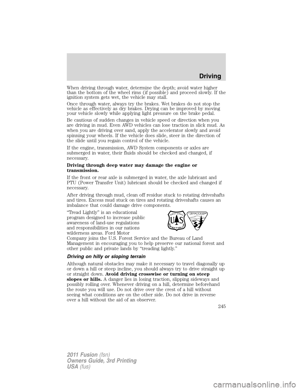 FORD FUSION (AMERICAS) 2011 1.G Owners Manual When driving through water, determine the depth; avoid water higher
than the bottom of the wheel rims (if possible) and proceed slowly. If the
ignition system gets wet, the vehicle may stall.
Once thr