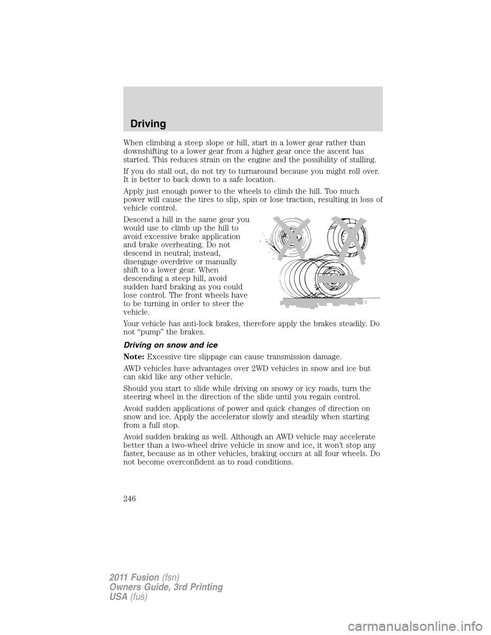 FORD FUSION (AMERICAS) 2011 1.G Owners Manual When climbing a steep slope or hill, start in a lower gear rather than
downshifting to a lower gear from a higher gear once the ascent has
started. This reduces strain on the engine and the possibilit