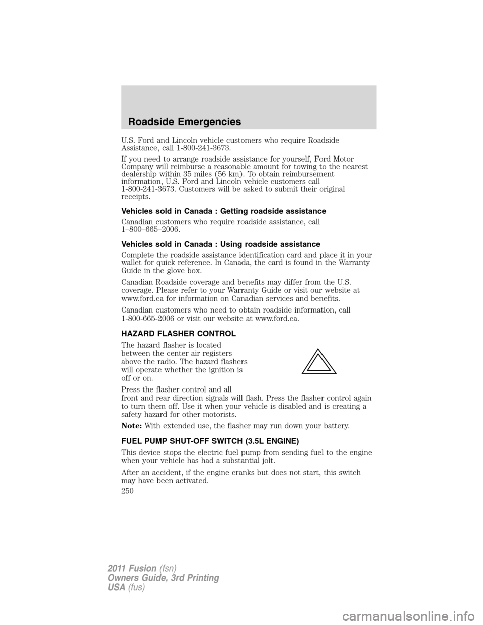 FORD FUSION (AMERICAS) 2011 1.G Owners Manual U.S. Ford and Lincoln vehicle customers who require Roadside
Assistance, call 1-800-241-3673.
If you need to arrange roadside assistance for yourself, Ford Motor
Company will reimburse a reasonable am