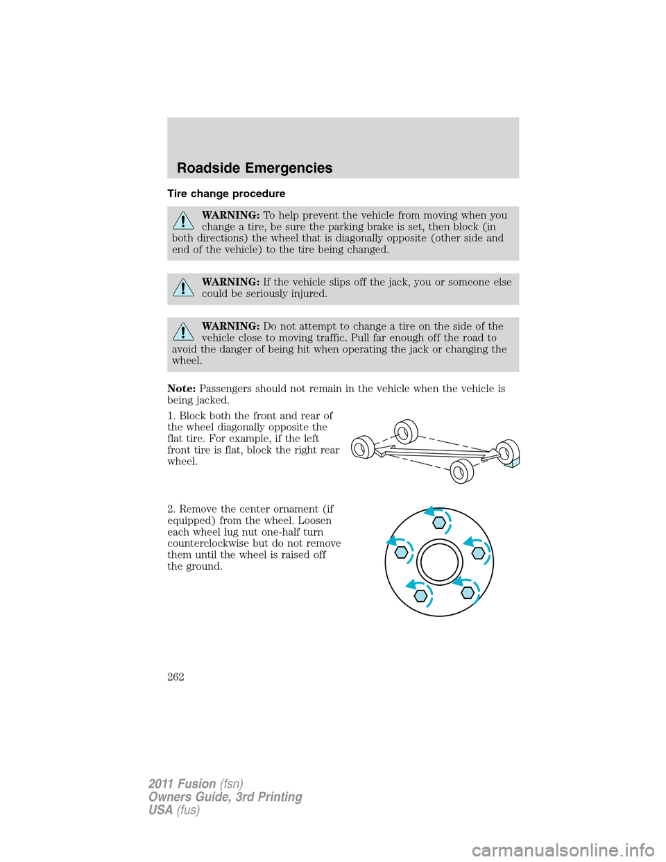 FORD FUSION (AMERICAS) 2011 1.G Owners Manual Tire change procedure
WARNING:To help prevent the vehicle from moving when you
change a tire, be sure the parking brake is set, then block (in
both directions) the wheel that is diagonally opposite (o