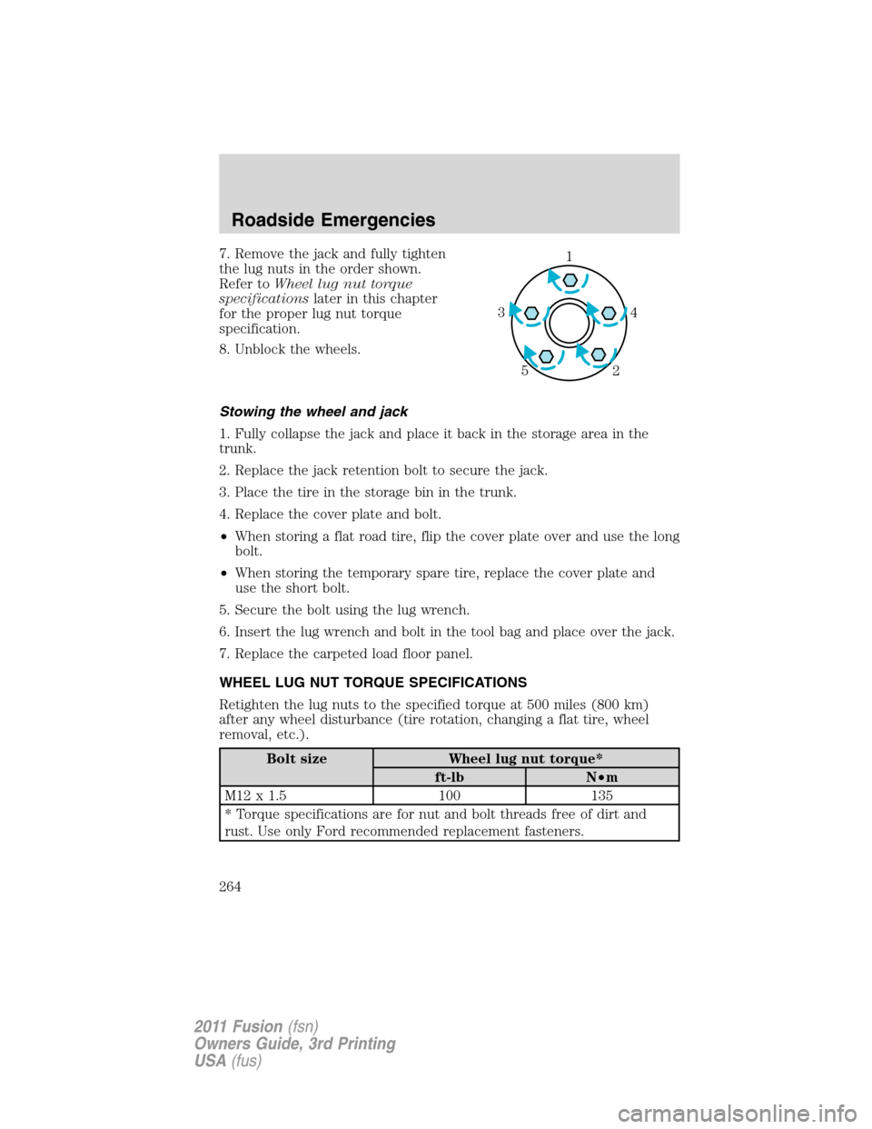 FORD FUSION (AMERICAS) 2011 1.G Owners Manual 7. Remove the jack and fully tighten
the lug nuts in the order shown.
Refer toWheel lug nut torque
specificationslater in this chapter
for the proper lug nut torque
specification.
8. Unblock the wheel