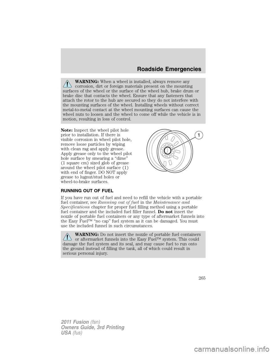 FORD FUSION (AMERICAS) 2011 1.G Owners Manual WARNING:When a wheel is installed, always remove any
corrosion, dirt or foreign materials present on the mounting
surfaces of the wheel or the surface of the wheel hub, brake drum or
brake disc that c