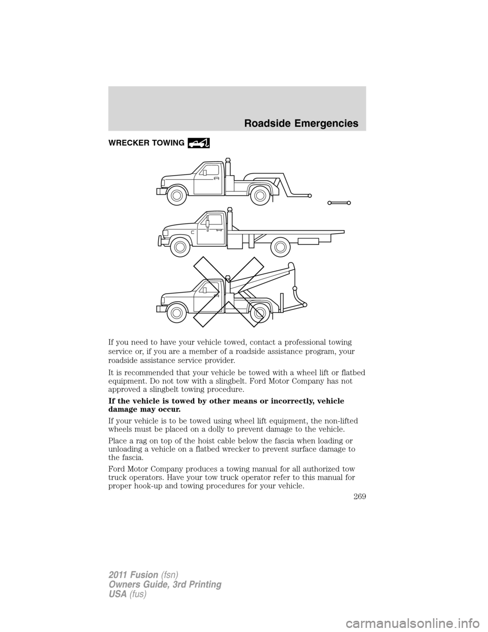 FORD FUSION (AMERICAS) 2011 1.G Owners Manual WRECKER TOWING
If you need to have your vehicle towed, contact a professional towing
service or, if you are a member of a roadside assistance program, your
roadside assistance service provider.
It is 