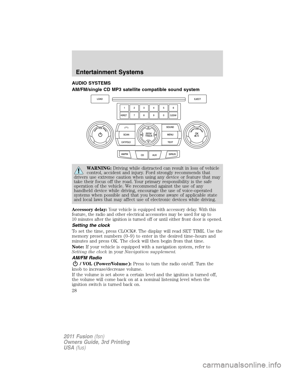 FORD FUSION (AMERICAS) 2011 1.G Owners Manual AUDIO SYSTEMS
AM/FM/single CD MP3 satellite compatible sound system
WARNING:Driving while distracted can result in loss of vehicle
control, accident and injury. Ford strongly recommends that
drivers u