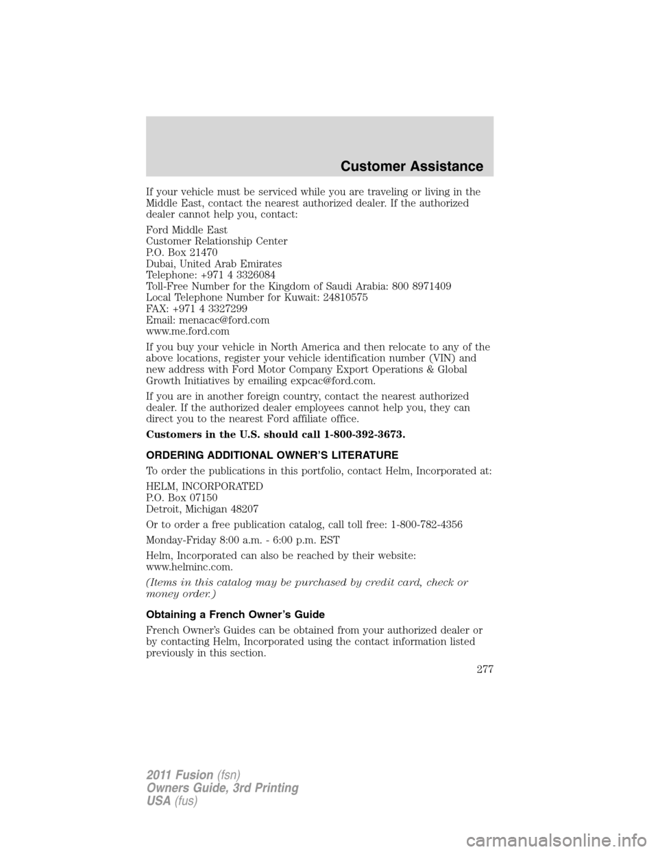 FORD FUSION (AMERICAS) 2011 1.G Owners Manual If your vehicle must be serviced while you are traveling or living in the
Middle East, contact the nearest authorized dealer. If the authorized
dealer cannot help you, contact:
Ford Middle East
Custom