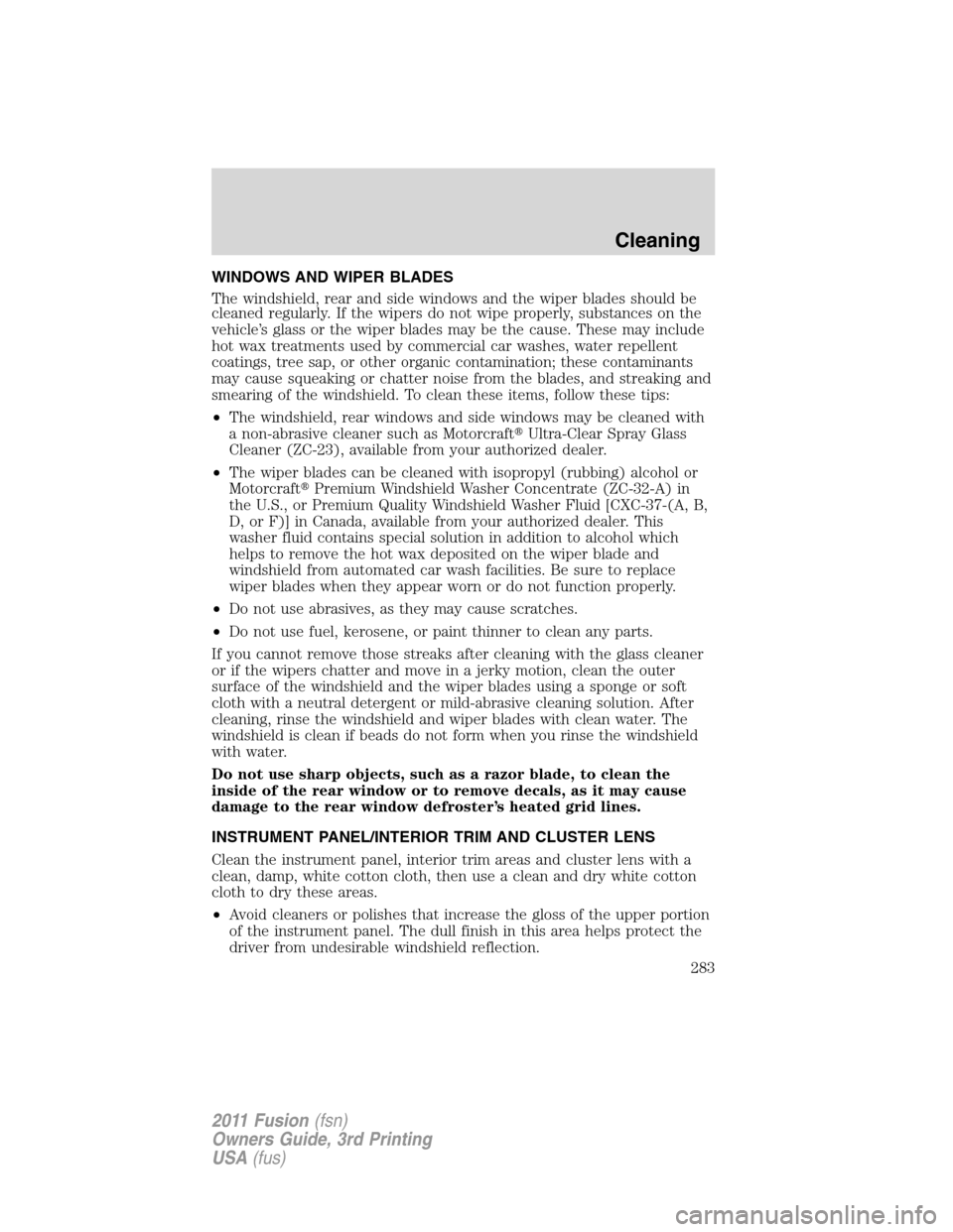 FORD FUSION (AMERICAS) 2011 1.G Owners Manual WINDOWS AND WIPER BLADES
The windshield, rear and side windows and the wiper blades should be
cleaned regularly. If the wipers do not wipe properly, substances on the
vehicle’s glass or the wiper bl