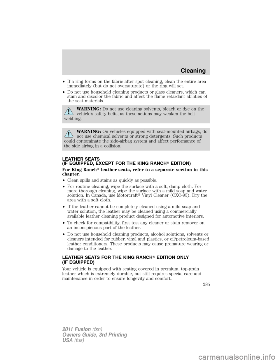 FORD FUSION (AMERICAS) 2011 1.G Owners Manual •If a ring forms on the fabric after spot cleaning, clean the entire area
immediately (but do not oversaturate) or the ring will set.
•Do not use household cleaning products or glass cleaners, whi