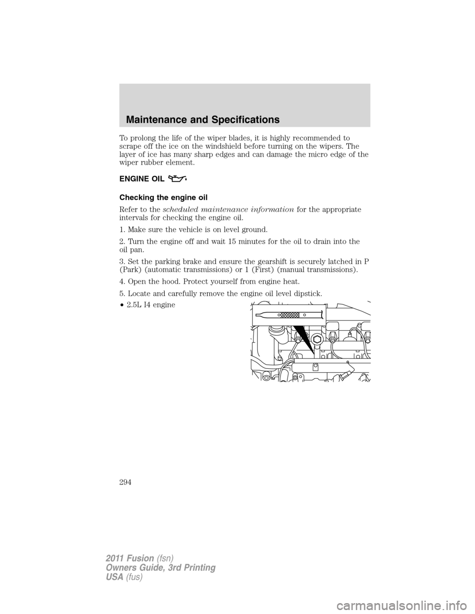 FORD FUSION (AMERICAS) 2011 1.G Owners Manual To prolong the life of the wiper blades, it is highly recommended to
scrape off the ice on the windshield before turning on the wipers. The
layer of ice has many sharp edges and can damage the micro e