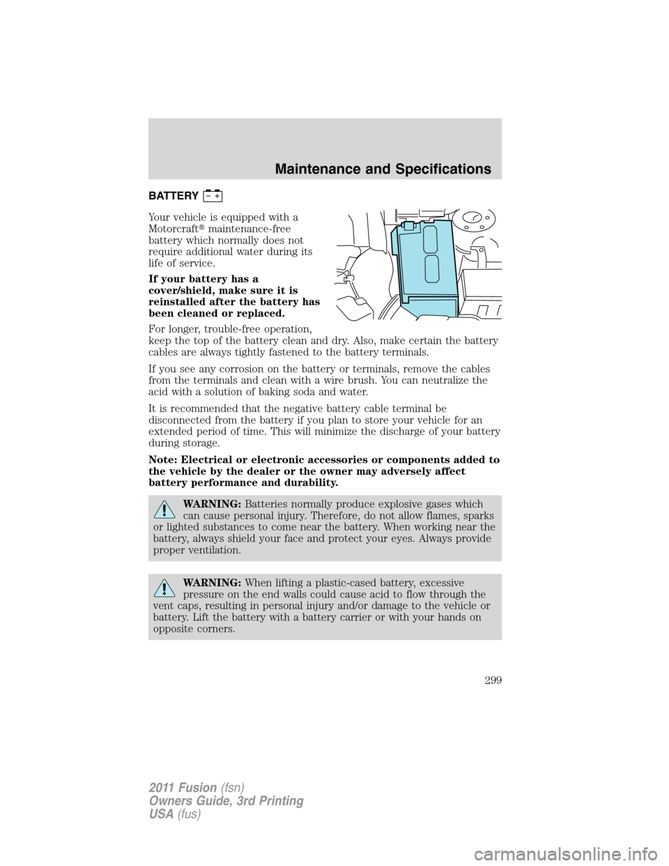 FORD FUSION (AMERICAS) 2011 1.G Owners Manual BATTERY
Your vehicle is equipped with a
Motorcraftmaintenance-free
battery which normally does not
require additional water during its
life of service.
If your battery has a
cover/shield, make sure i