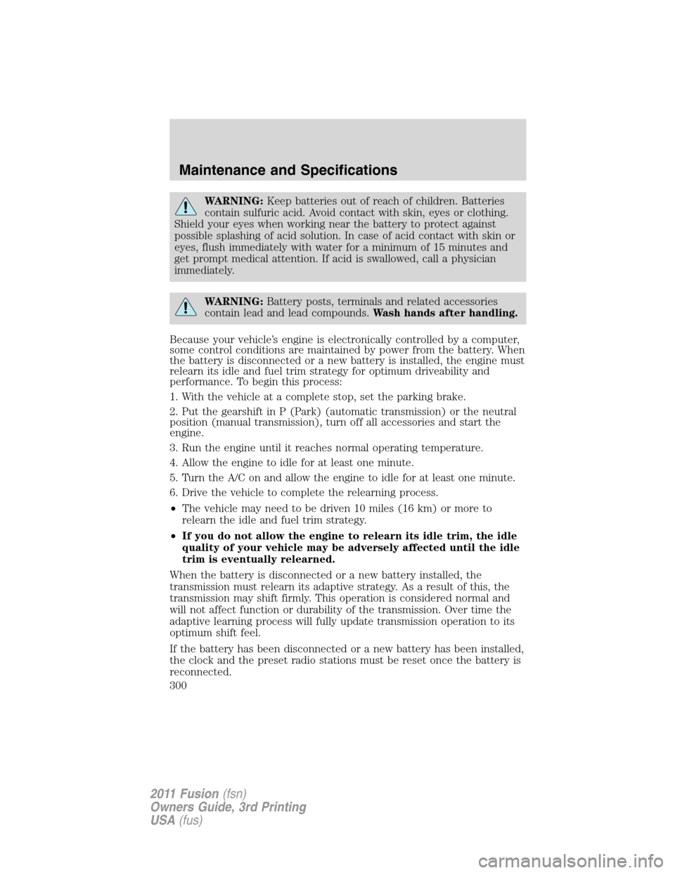 FORD FUSION (AMERICAS) 2011 1.G Owners Manual WARNING:Keep batteries out of reach of children. Batteries
contain sulfuric acid. Avoid contact with skin, eyes or clothing.
Shield your eyes when working near the battery to protect against
possible 