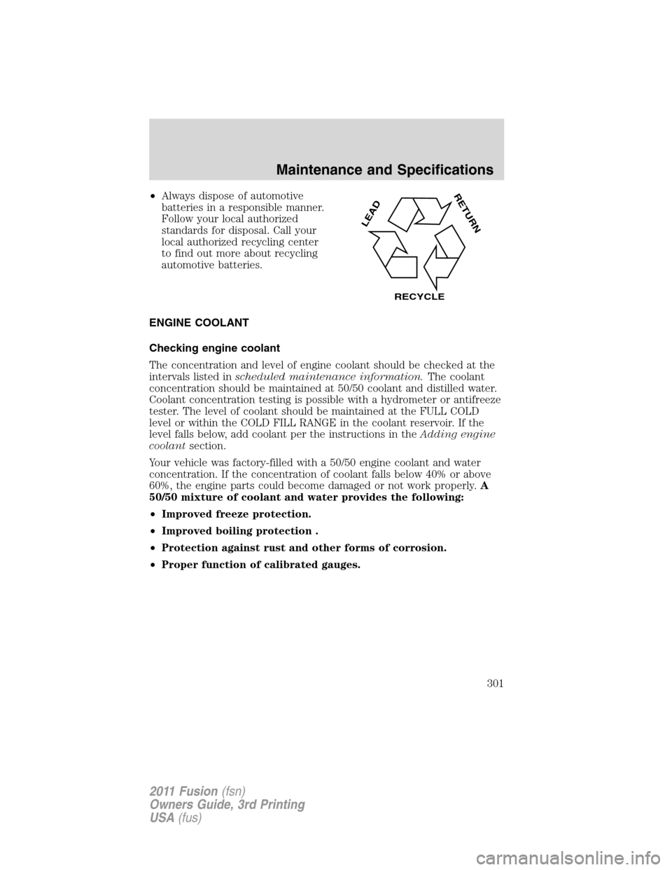 FORD FUSION (AMERICAS) 2011 1.G Owners Manual •Always dispose of automotive
batteries in a responsible manner.
Follow your local authorized
standards for disposal. Call your
local authorized recycling center
to find out more about recycling
aut