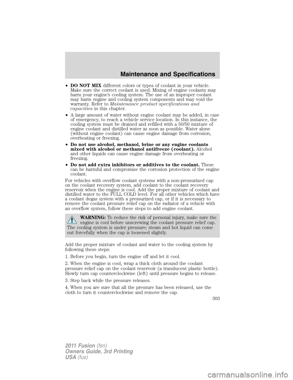 FORD FUSION (AMERICAS) 2011 1.G Owners Manual •DO NOT MIXdifferent colors or types of coolant in your vehicle.
Make sure the correct coolant is used. Mixing of engine coolants may
harm your engine’s cooling system. The use of an improper cool