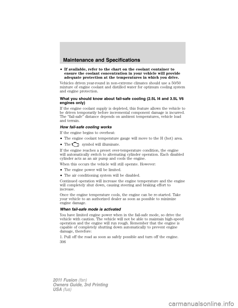 FORD FUSION (AMERICAS) 2011 1.G Owners Manual •If available, refer to the chart on the coolant container to
ensure the coolant concentration in your vehicle will provide
adequate protection at the temperatures in which you drive.
Vehicles drive