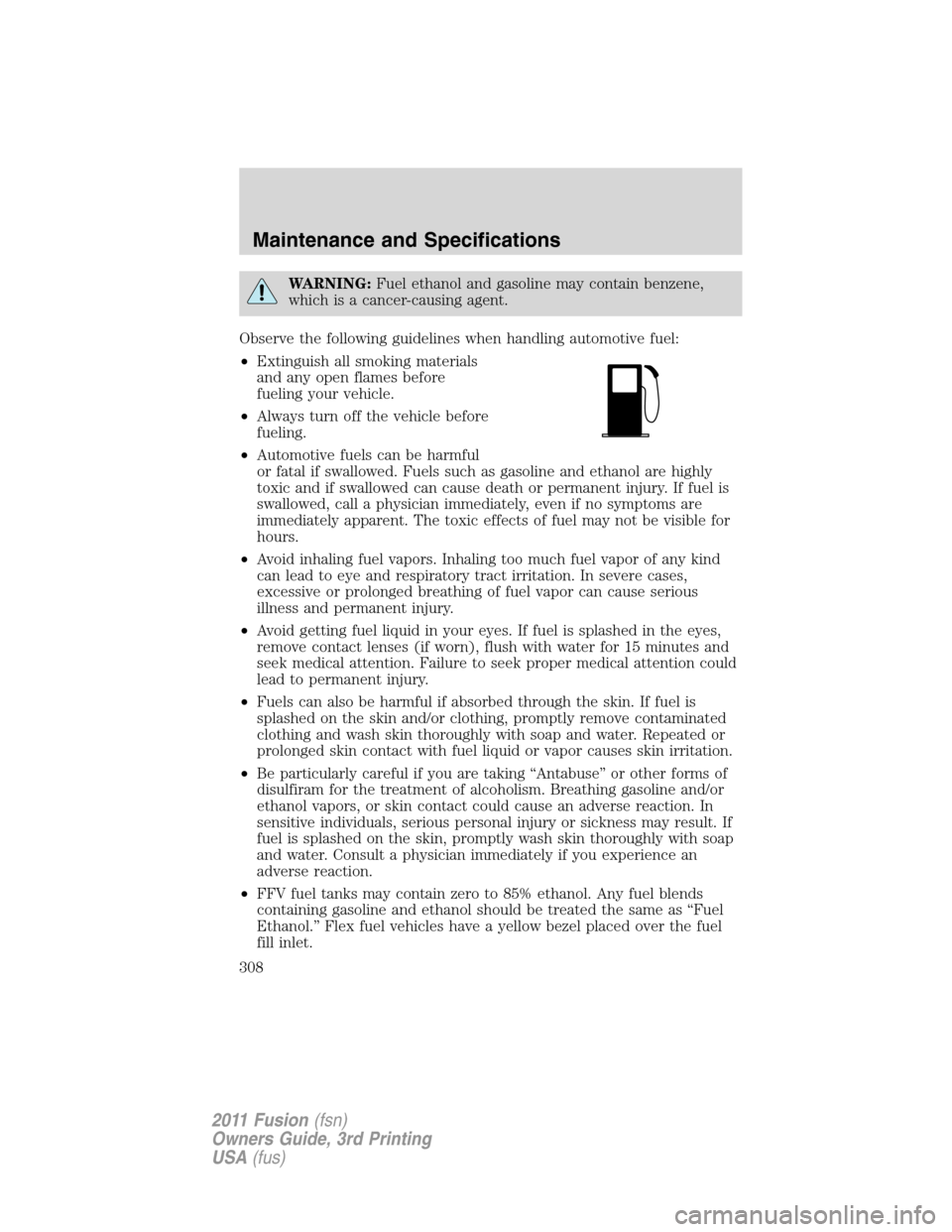 FORD FUSION (AMERICAS) 2011 1.G Owners Manual WARNING:Fuel ethanol and gasoline may contain benzene,
which is a cancer-causing agent.
Observe the following guidelines when handling automotive fuel:
•Extinguish all smoking materials
and any open