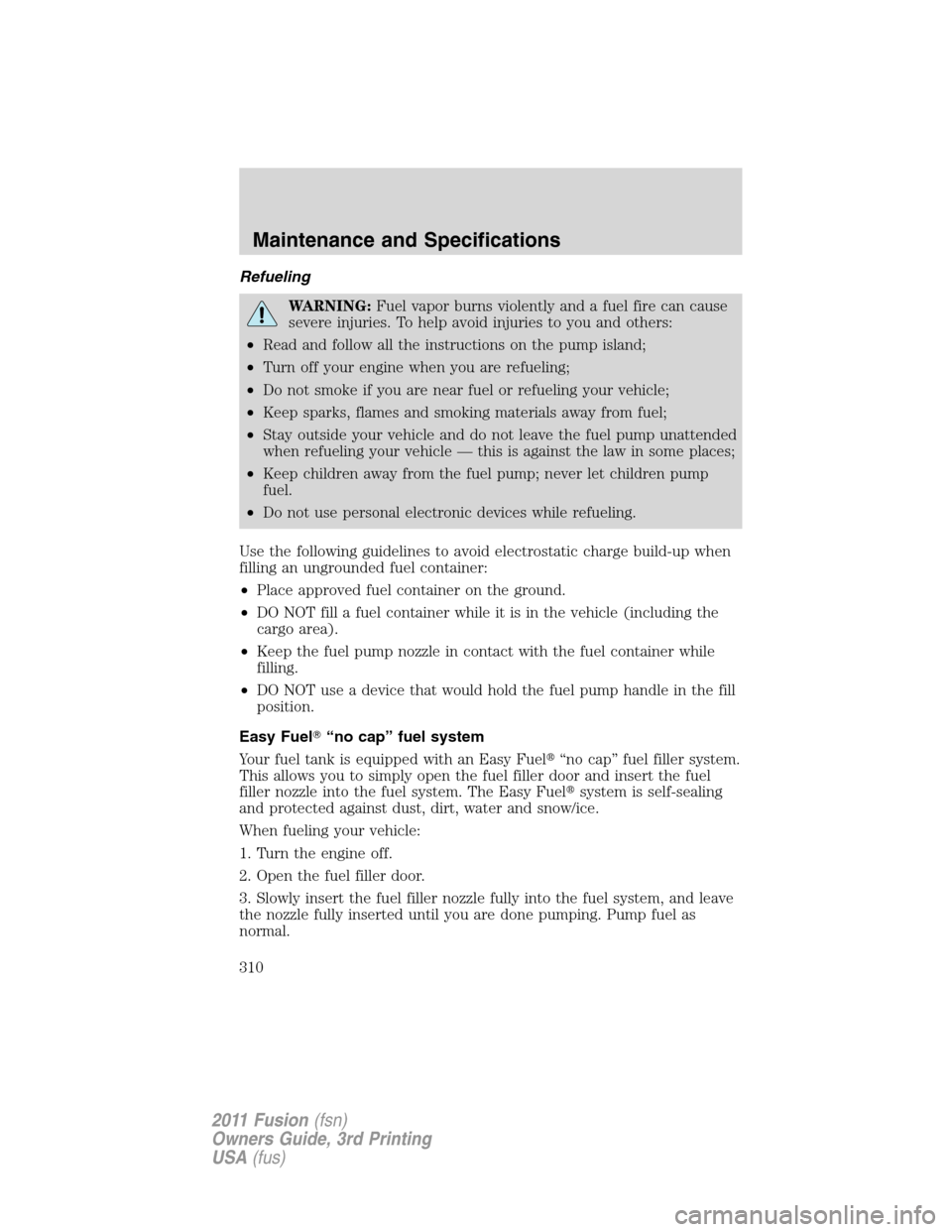 FORD FUSION (AMERICAS) 2011 1.G Owners Manual Refueling
WARNING:Fuel vapor burns violently and a fuel fire can cause
severe injuries. To help avoid injuries to you and others:
•Read and follow all the instructions on the pump island;
•Turn of