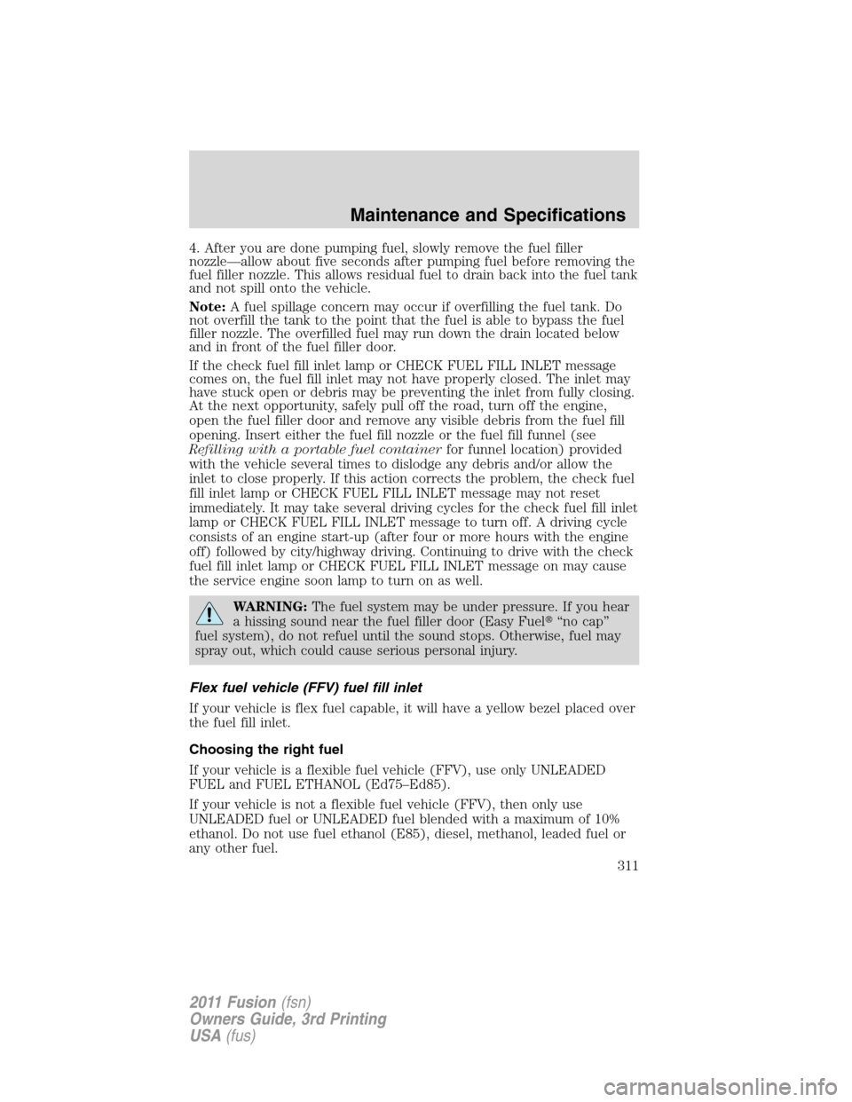 FORD FUSION (AMERICAS) 2011 1.G Owners Manual 4. After you are done pumping fuel, slowly remove the fuel filler
nozzle—allow about five seconds after pumping fuel before removing the
fuel filler nozzle. This allows residual fuel to drain back i FORD FUSION (AMERICAS) 2011 1.G Owners Manual 4. After you are done pumping fuel, slowly remove the fuel filler
nozzle—allow about five seconds after pumping fuel before removing the
fuel filler nozzle. This allows residual fuel to drain back i