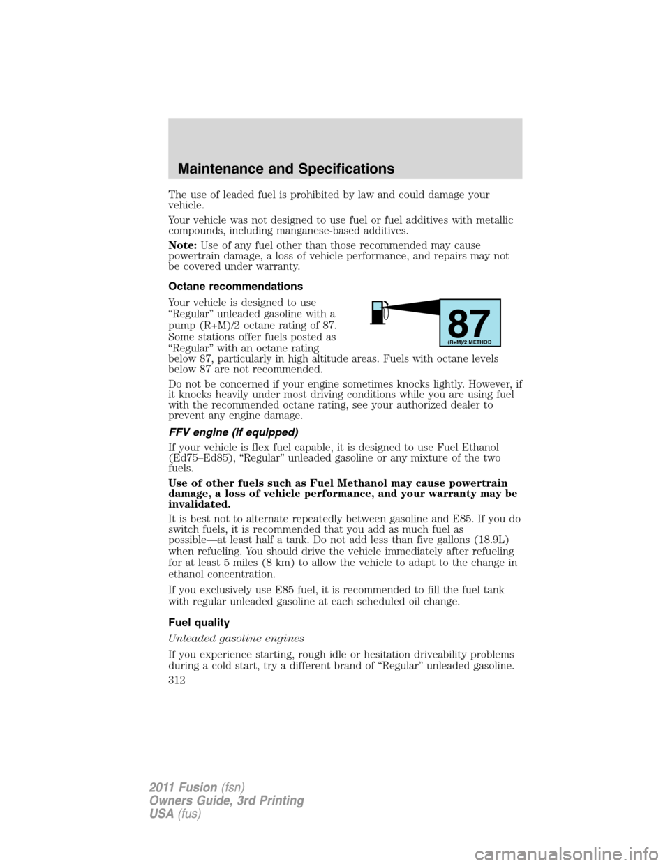 FORD FUSION (AMERICAS) 2011 1.G Owners Manual The use of leaded fuel is prohibited by law and could damage your
vehicle.
Your vehicle was not designed to use fuel or fuel additives with metallic
compounds, including manganese-based additives.
Not FORD FUSION (AMERICAS) 2011 1.G Owners Manual The use of leaded fuel is prohibited by law and could damage your
vehicle.
Your vehicle was not designed to use fuel or fuel additives with metallic
compounds, including manganese-based additives.
Not