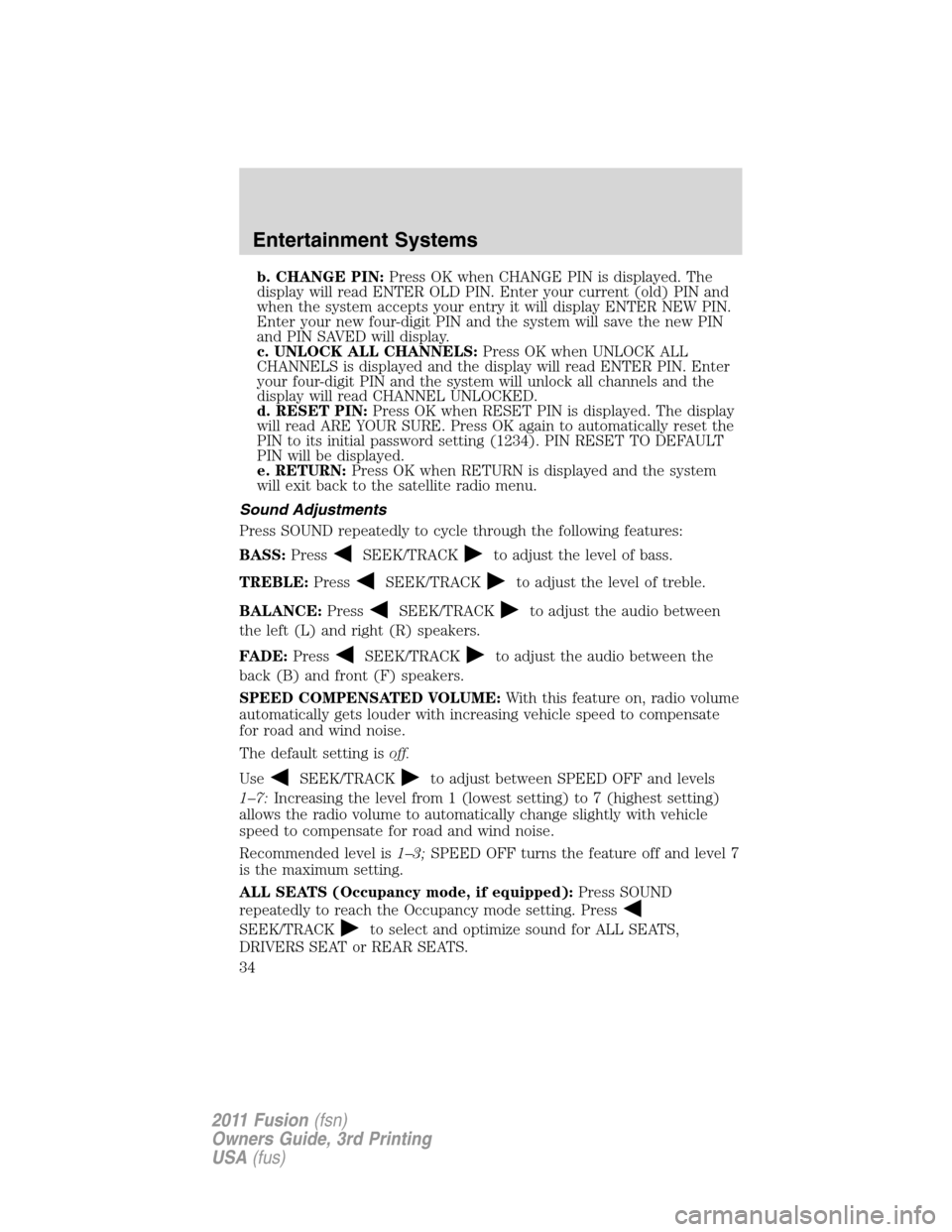 FORD FUSION (AMERICAS) 2011 1.G Owners Manual b. CHANGE PIN:Press OK when CHANGE PIN is displayed. The
display will read ENTER OLD PIN. Enter your current (old) PIN and
when the system accepts your entry it will display ENTER NEW PIN.
Enter your 