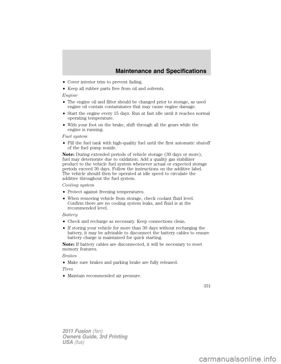 FORD FUSION (AMERICAS) 2011 1.G Owners Manual •Cover interior trim to prevent fading.
•Keep all rubber parts free from oil and solvents.
Engine
•The engine oil and filter should be changed prior to storage, as used
engine oil contain contam