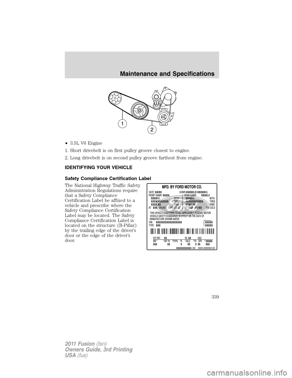 FORD FUSION (AMERICAS) 2011 1.G Owners Manual •3.5L V6 Engine
1. Short drivebelt is on first pulley groove closest to engine.
2. Long drivebelt is on second pulley groove farthest from engine.
IDENTIFYING YOUR VEHICLE
Safety Compliance Certific