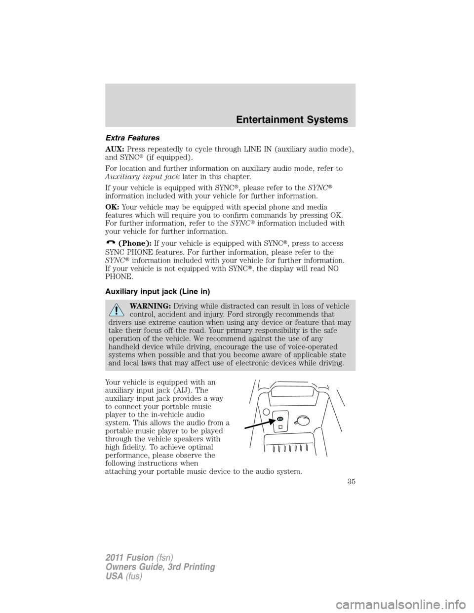 FORD FUSION (AMERICAS) 2011 1.G Owners Manual Extra Features
AUX:Press repeatedly to cycle through LINE IN (auxiliary audio mode),
and SYNC(if equipped).
For location and further information on auxiliary audio mode, refer to
Auxiliary input jack