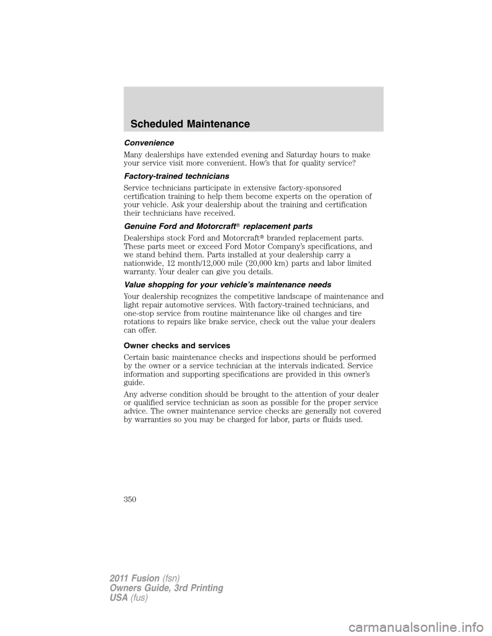 FORD FUSION (AMERICAS) 2011 1.G Owners Manual Convenience
Many dealerships have extended evening and Saturday hours to make
your service visit more convenient. How’s that for quality service?
Factory-trained technicians
Service technicians part