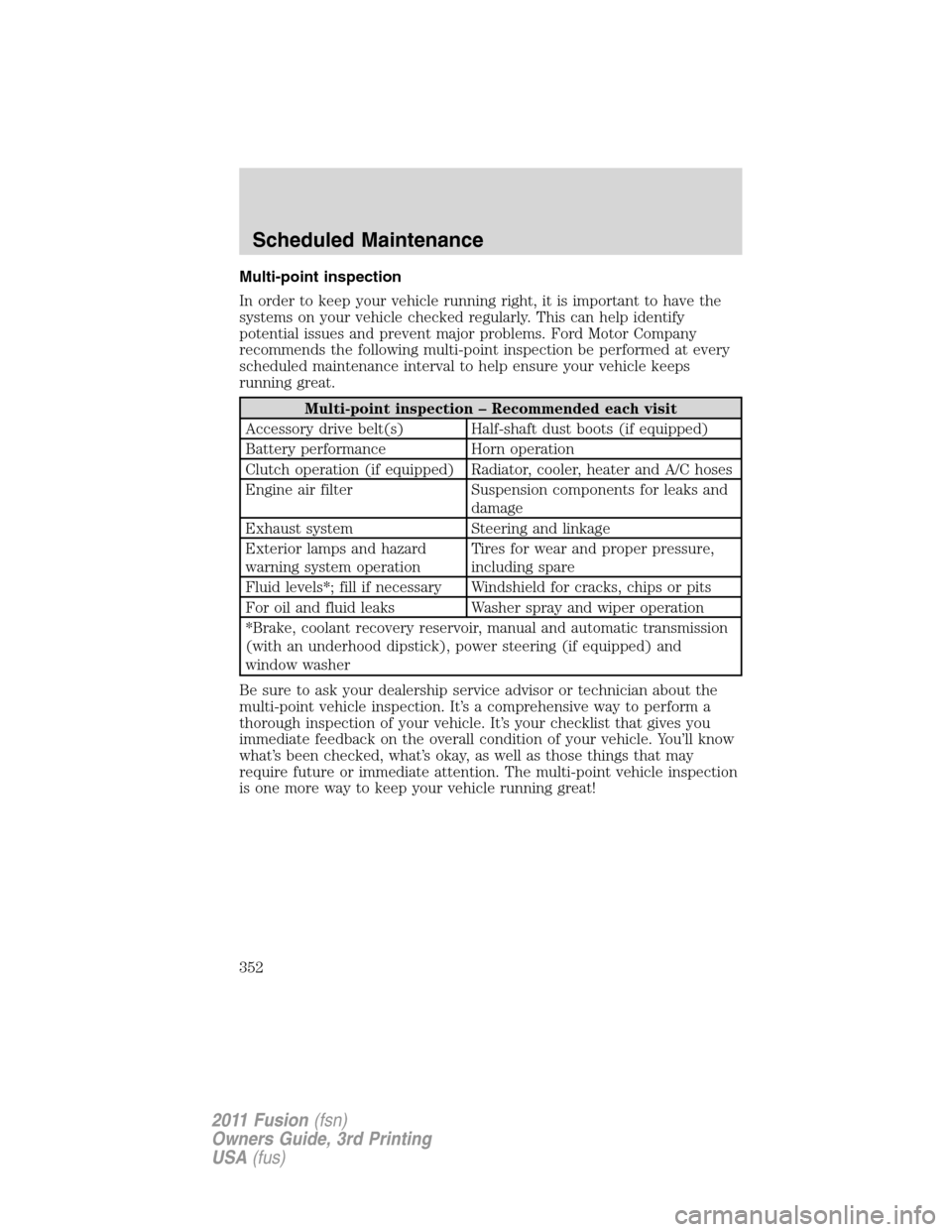 FORD FUSION (AMERICAS) 2011 1.G Owners Manual Multi-point inspection
In order to keep your vehicle running right, it is important to have the
systems on your vehicle checked regularly. This can help identify
potential issues and prevent major pro