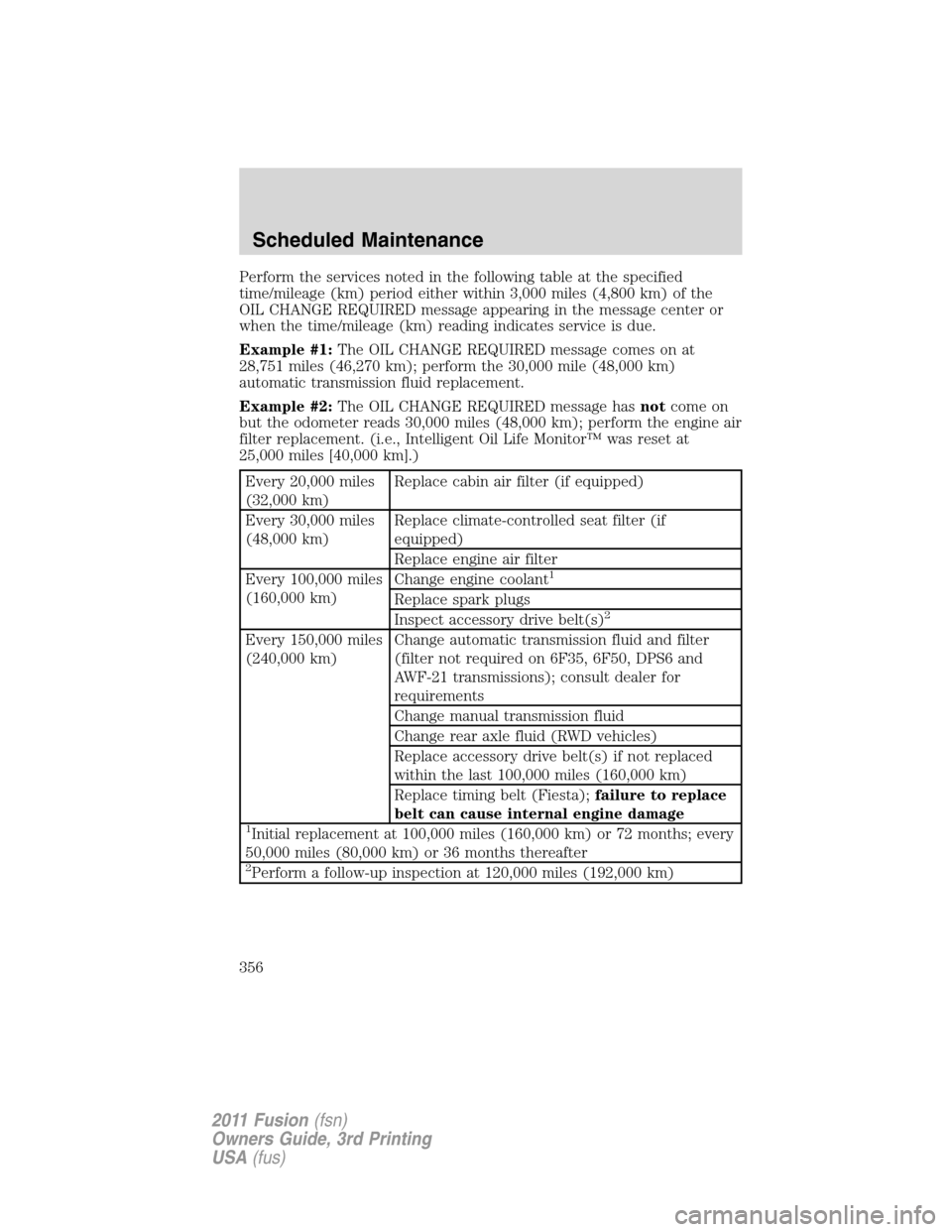 FORD FUSION (AMERICAS) 2011 1.G Owners Manual Perform the services noted in the following table at the specified
time/mileage (km) period either within 3,000 miles (4,800 km) of the
OIL CHANGE REQUIRED message appearing in the message center or
w FORD FUSION (AMERICAS) 2011 1.G Owners Manual Perform the services noted in the following table at the specified
time/mileage (km) period either within 3,000 miles (4,800 km) of the
OIL CHANGE REQUIRED message appearing in the message center or
w
