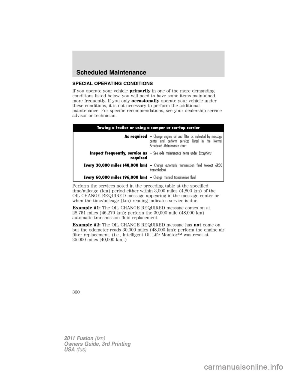 FORD FUSION (AMERICAS) 2011 1.G Owners Manual SPECIAL OPERATING CONDITIONS
If you operate your vehicleprimarilyin one of the more demanding
conditions listed below, you will need to have some items maintained
more frequently. If you onlyoccasiona FORD FUSION (AMERICAS) 2011 1.G Owners Manual SPECIAL OPERATING CONDITIONS
If you operate your vehicleprimarilyin one of the more demanding
conditions listed below, you will need to have some items maintained
more frequently. If you onlyoccasiona