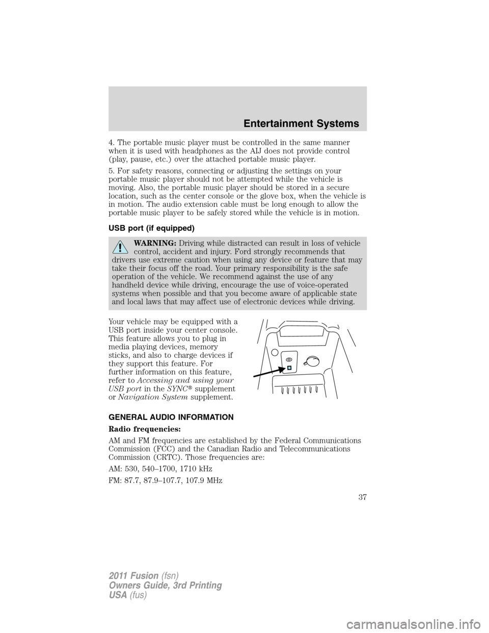 FORD FUSION (AMERICAS) 2011 1.G Owners Guide 4. The portable music player must be controlled in the same manner
when it is used with headphones as the AIJ does not provide control
(play, pause, etc.) over the attached portable music player.
5. F