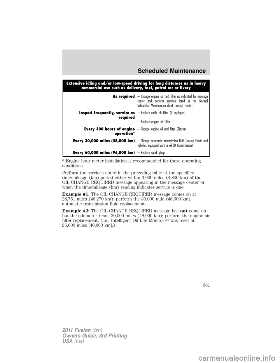 FORD FUSION (AMERICAS) 2011 1.G Owners Manual Extensive idling and/or low-speed driving for long distances as in heavy
commercial use such as delivery, taxi, patrol car or livery
As required– Change engine oil and filter as indicated by message FORD FUSION (AMERICAS) 2011 1.G Owners Manual Extensive idling and/or low-speed driving for long distances as in heavy
commercial use such as delivery, taxi, patrol car or livery
As required– Change engine oil and filter as indicated by message